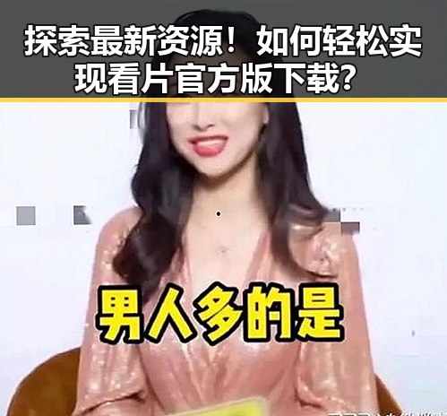 探索最新资源!如何轻松实现看片官方版下载?