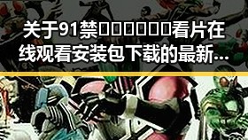 关于91禁🍆🍑🔞❌❌❌看片在线观看安装包下载的最新动态解析