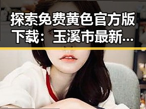 探索免费黄色官方版下载：玉溪市最新资源指南