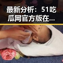 最新分析:51吃瓜网官方版在湖州市的影响力持续扩大