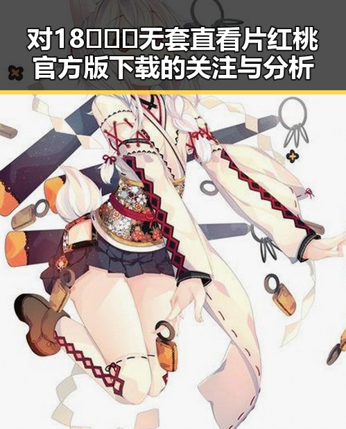 对18❌❌❌无套直看片红桃官方版下载的关注与分析