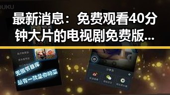 最新消息：免费观看40分钟大片的电视剧免费版下载现已火热上线