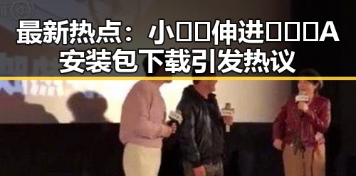 最新热点:小🐔🐔伸进🈲🔞🔞A安装包下载引发热议
