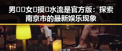 男🍌❌女🍑摸🐻水流是官方版：探索南京市的最新娱乐现象