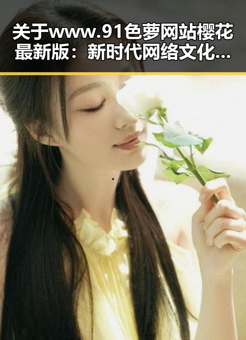 关于www.91色 萝网站樱花最新版：新时代网络文化的代表