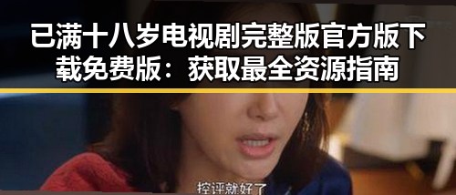 已满十八岁电视剧完整版官方版下载免费版：获取最全资源指南