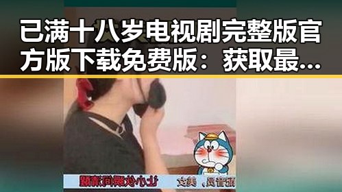 已满十八岁电视剧完整版官方版下载免费版:获取最全资源指南