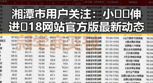 湘潭市用户关注：小🐔🐔伸进🈲18网站官方版最新动态
