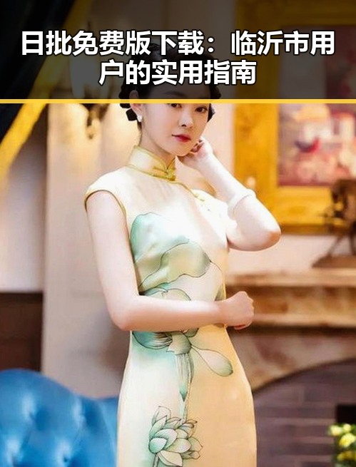 日批免费版下载:临沂市用户的实用指南