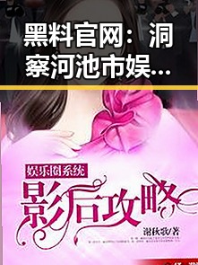 黑料 官网：洞察河池市娱乐圈最新八卦动态