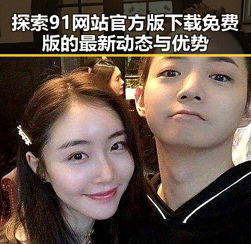 探索91网站官方版下载免费版的最新动态与优势