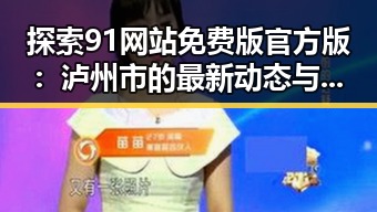 探索91网站免费版官方版:泸州市的最新动态与发展