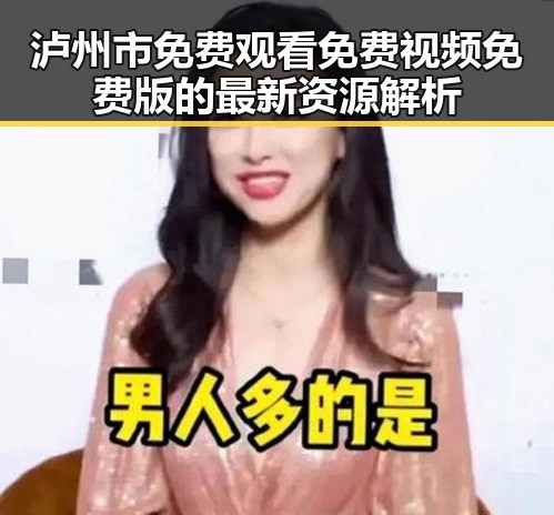 泸州市免费观看免费视频免费版的最新资源解析
