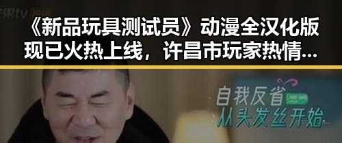 《新品玩具测试员》动漫全汉化版现已火热上线，许昌市玩家热情高涨