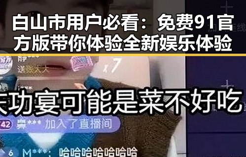 白山市用户必看：免费91官方版带你体验全新娱乐体验