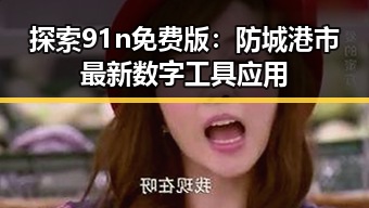 探索91n免费版：防城港市最新数字工具应用