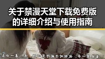 关于禁漫天堂下载免费版的详细介绍与使用指南