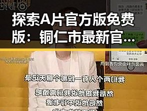 探索A片官方版免费版：铜仁市最新官方资源指南