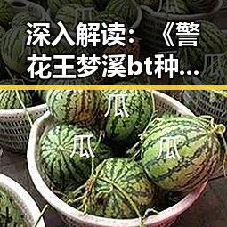 深入解读：《警花王梦溪bt种子图》全集 超清中字 (未删减版) 引发热议