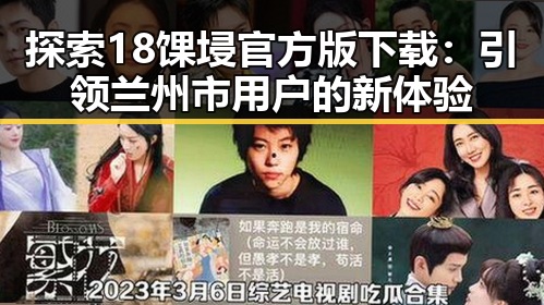 探索18馃埐官方版下载:引领兰州市用户的新体验