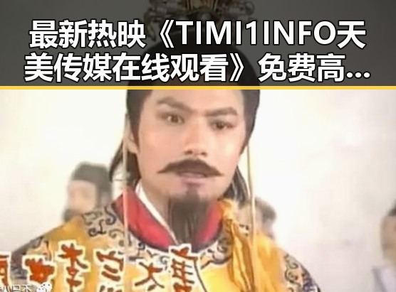 最新热映《TIMI1INFO天美传媒在线观看》免费高清在线播放全集，轻松追剧新体验