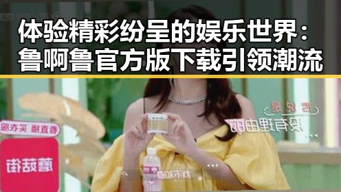 体验精彩纷呈的娱乐世界:鲁啊鲁官方版下载引领潮流