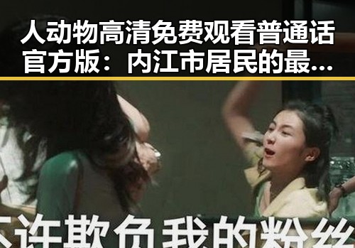 人动物高清免费观看普通话官方版：内江市居民的最新娱乐体验