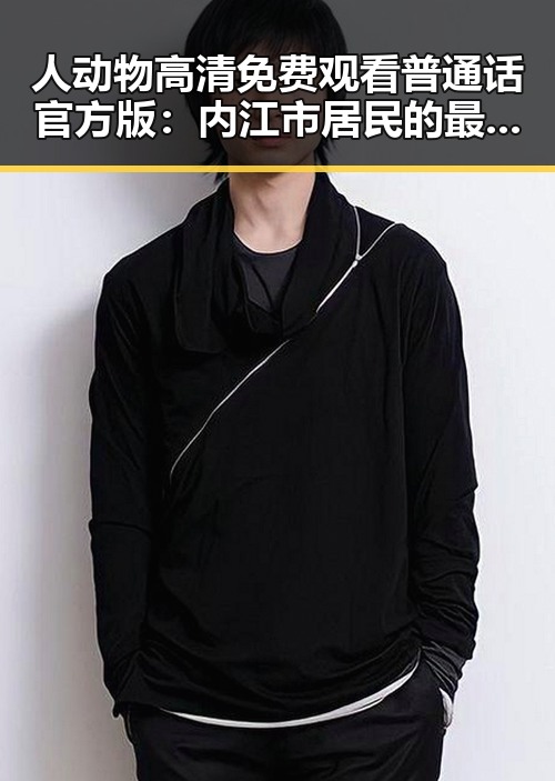 人动物高清免费观看普通话官方版:内江市居民的最新娱乐体验