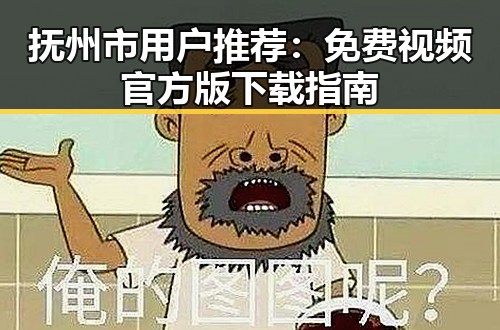 抚州市用户推荐：免费视频官方版下载指南