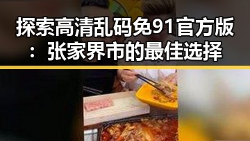 探索高清乱码免91官方版:张家界市的最佳选择