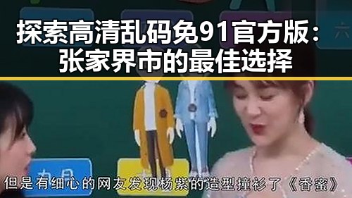 探索高清乱码免91官方版:张家界市的最佳选择