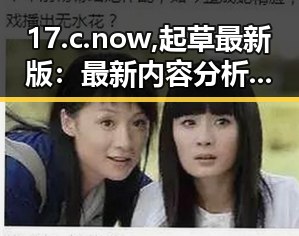 17.c.now,起草最新版:最新内容分析与背景解读