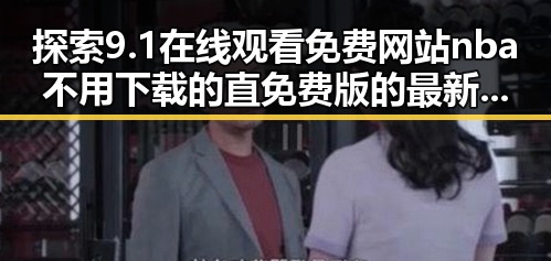 探索9.1在线观看免费网站nba不用下载的直免费版的最新资源分享