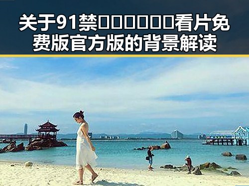 关于91禁🍆🍑🔞❌❌❌看片免费版官方版的背景解读