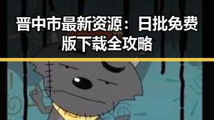 晋中市最新资源:日批免费版下载全攻略