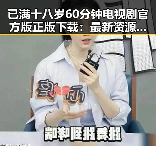 已满十八岁60分钟电视剧官方版正版下载:最新资源全攻略