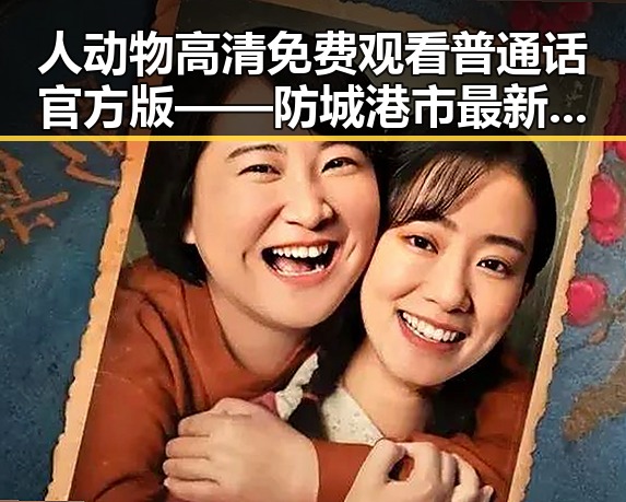人动物高清免费观看普通话官方版——防城港市最新免费资源解析