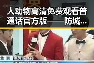 人动物高清免费观看普通话官方版——防城港市最新免费资源解析