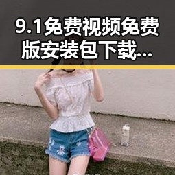 9.1免费视频免费版安装包下载：最新版本详解与安装指南
