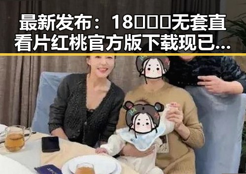 最新发布：18❌❌❌无套直看片红桃官方版下载现已上线