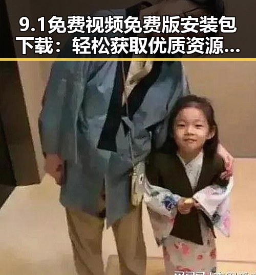 9.1免费视频免费版安装包下载:轻松获取优质资源的最新指南