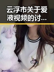 云浮市关于爱液视频的讨论与关注
