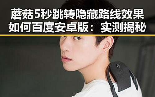 蘑菇5秒跳转隐藏路线效果如何百度安卓版：实测揭秘