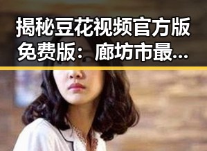 揭秘豆花视频官方版免费版：廊坊市最新娱乐体验