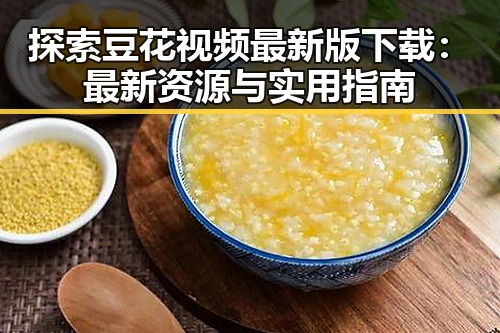 探索豆花视频最新版下载：最新资源与实用指南