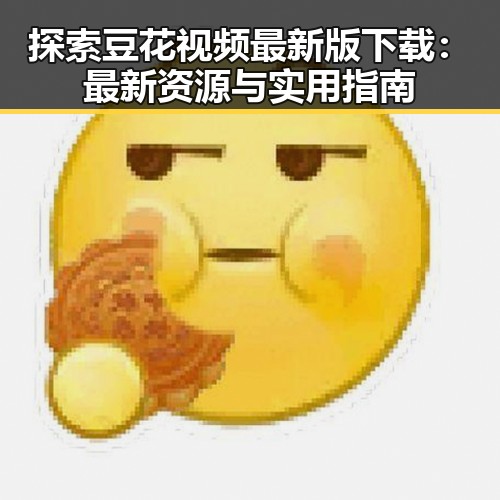 探索豆花视频最新版下载:最新资源与实用指南