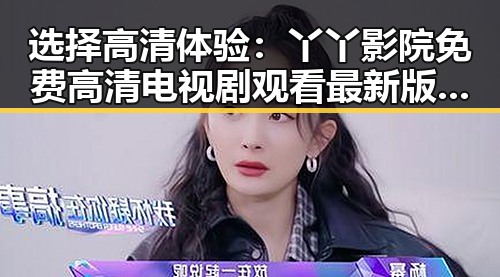 选择高清体验:丫丫影院免费高清电视剧观看最新版下载的实用指南