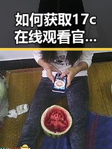 如何获取17c在线观看官方版正版下载:详细指南与使用体验