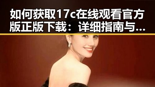 如何获取17c在线观看官方版正版下载:详细指南与使用体验