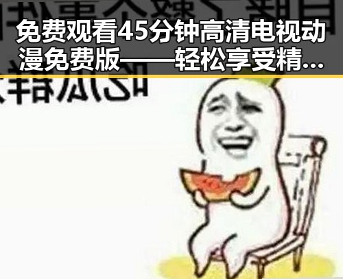 免费观看45分钟高清电视动漫免费版——轻松享受精彩内容